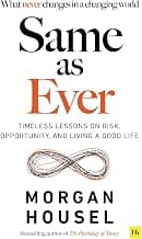 SAME AS EVER: Timeless Lessons on Risk, Opportunity and Living a Good Life (From the author of The Psychology Of Money)