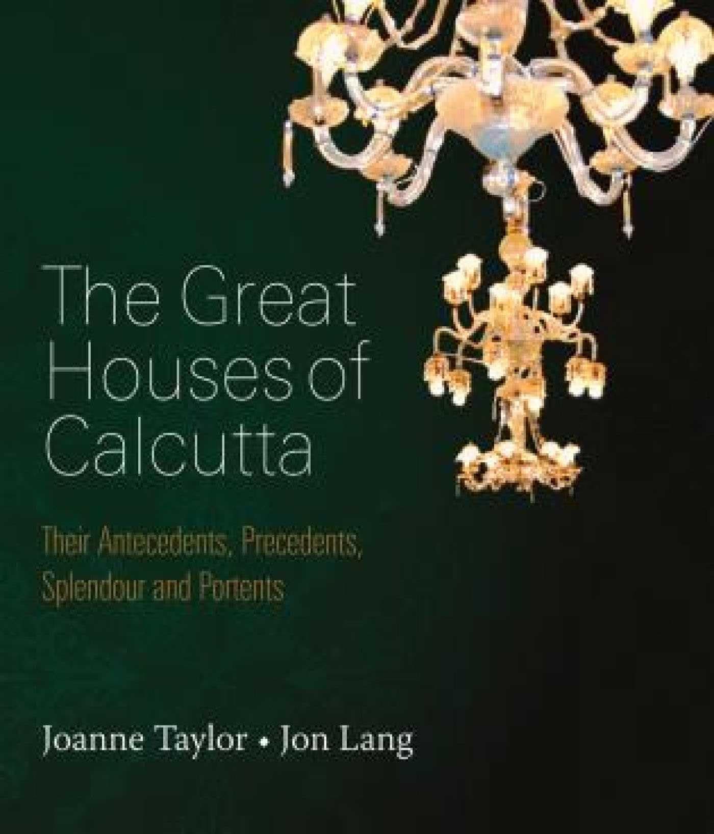The Great Houses of Calcutta: Their Antecedents, Precedents, Splendour and Portents