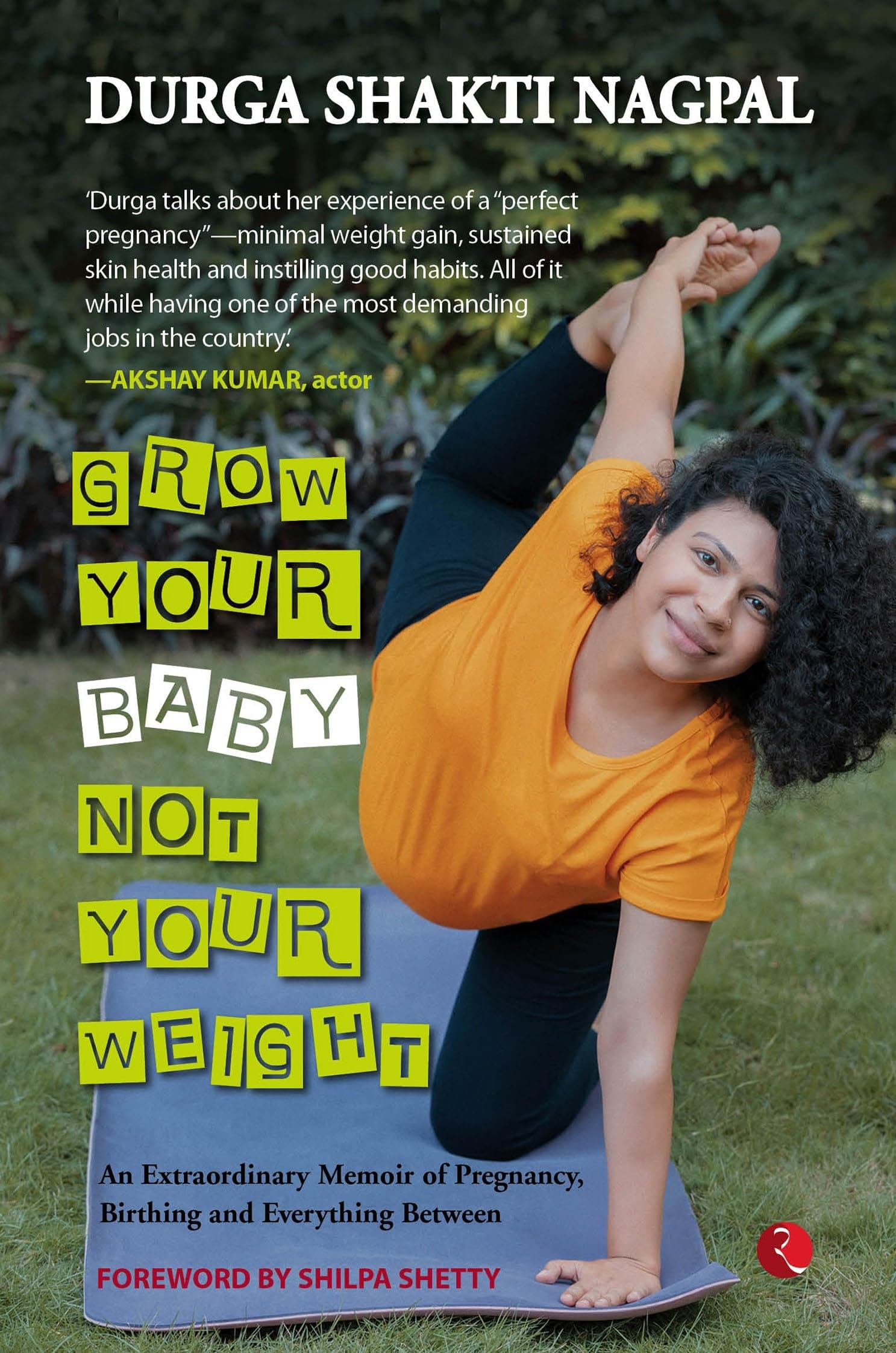 GROW YOUR BABY, NOT YOUR WEIGHT: AN EXTRAORDINARY MEMOIR OF PREGNANCY, BIRTHING AND EVERYTHING BETWEEN